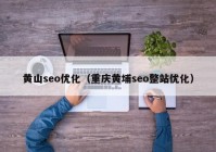 黄山seo优化（重庆黄埔seo整站优化）