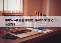 谷歌seo优化包括哪些（谷歌SEO优化什么意思）