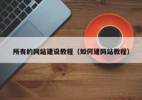 所有的网站建设教程（如何建网站教程）