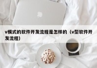 v模式的软件开发流程是怎样的（v型软件开发流程）