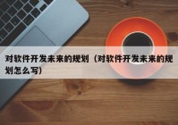 对软件开发未来的规划（对软件开发未来的规划怎么写）