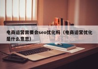 电商运营需要会seo优化吗（电商运营优化是什么意思）