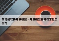 常见的软件开发模型（开发模型有哪些常见类型?）