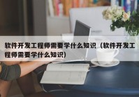 软件开发工程师需要学什么知识（软件开发工程师需要学什么知识）