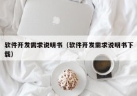 软件开发需求说明书（软件开发需求说明书下载）