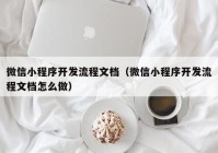 微信小程序开发流程文档（微信小程序开发流程文档怎么做）