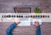 上位机软件开发教程（上位机软件开发是什么）