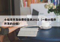 小程序开发收费价目表2022（一般小程序开发的价格）