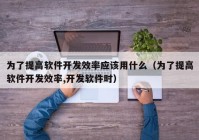 为了提高软件开发效率应该用什么（为了提高软件开发效率,开发软件时）