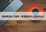 软件开发入门自学（开发软件入门先学什么）