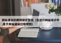 网站建设的规划设计包括（在进行网站设计时,属于网站建设过程规划）