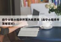 南宁分销小程序开发大概费用（南宁小程序开发哪家好）