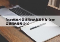 在seo优化中关键词的选取原则有（seo关键词选择及优化）