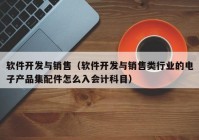 软件开发与销售（软件开发与销售类行业的电子产品集配件怎么入会计科目）