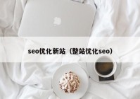 seo优化新站（整站优化seo）