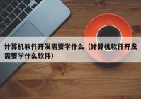 计算机软件开发需要学什么（计算机软件开发需要学什么软件）