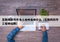 互联网软件开发工程师是做什么（互联网软件工程师招聘）