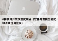 6种软件开发模型优缺点（软件开发模型的优缺点及适用范围）