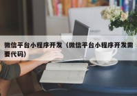 微信平台小程序开发（微信平台小程序开发需要代码）