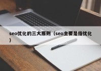 seo优化的三大原则（seo主要是指优化）