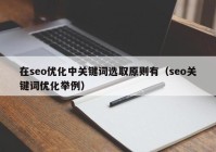 在seo优化中关键词选取原则有（seo关键词优化举例）