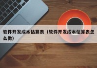 软件开发成本估算表（软件开发成本估算表怎么做）