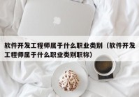 软件开发工程师属于什么职业类别（软件开发工程师属于什么职业类别职称）