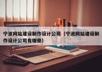 宁波网站建设制作设计公司（宁波网站建设制作设计公司有哪些）