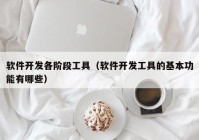 软件开发各阶段工具（软件开发工具的基本功能有哪些）