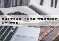 软件开发专业考什么证书好（软件开发考什么证书比较有用）