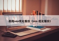 岳阳seo优化报价（seo 优化报价）