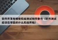 软件开发有哪些阶段测试如何参与（软件测试应该在项目的什么阶段开始）