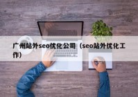 广州站外seo优化公司（seo站外优化工作）