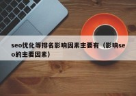 seo优化等排名影响因素主要有（影响seo的主要因素）