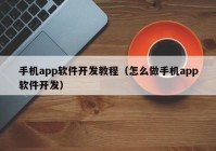 手机app软件开发教程（怎么做手机app软件开发）