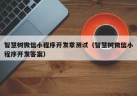 智慧树微信小程序开发章测试（智慧树微信小程序开发答案）