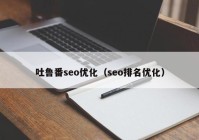 吐鲁番seo优化（seo排名优化）