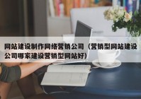 网站建设制作网络营销公司（营销型网站建设公司哪家建设营销型网站好）