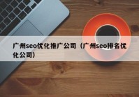 广州seo优化推广公司（广州seo排名优化公司）