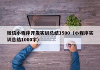 微信小程序开发实训总结1500（小程序实训总结1000字）