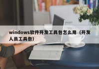 windows软件开发工具包怎么用（开发人员工具包）