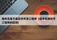 程序员是不是软件开发工程师（程序员跟软件工程师的区别）