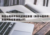 微信小程序开发实战课后答案（微信小程序开发案例教程慕课版pdf）