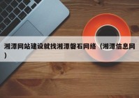 湘潭网站建设就找湘潭磐石网络（湘潭信息网）