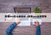 西安seo优化哪家好（西安seo全网营销）