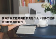 软件开发工程师岗位职责是什么（软件工程师岗位职责是什么?）