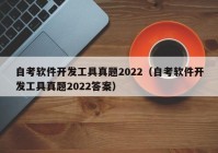 自考软件开发工具真题2022（自考软件开发工具真题2022答案）