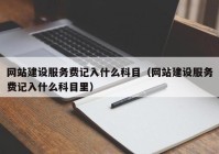 网站建设服务费记入什么科目（网站建设服务费记入什么科目里）