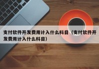 支付软件开发费用计入什么科目（支付软件开发费用计入什么科目）