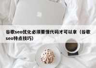 谷歌seo优化必须要懂代码才可以拿（谷歌seo特点技巧）